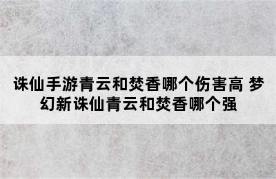 诛仙手游青云和焚香哪个伤害高 梦幻新诛仙青云和焚香哪个强